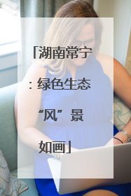 湖南常宁：绿色生态 “风”景如画
