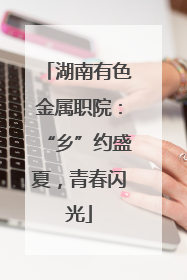 湖南有色金属职院：“乡”约盛夏，青春闪光