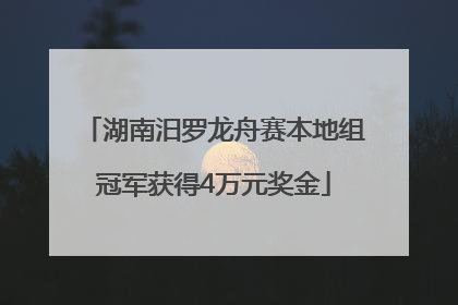 湖南汨罗龙舟赛本地组冠军获得4万元奖金