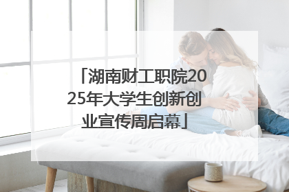湖南财工职院2025年大学生创新创业宣传周启幕