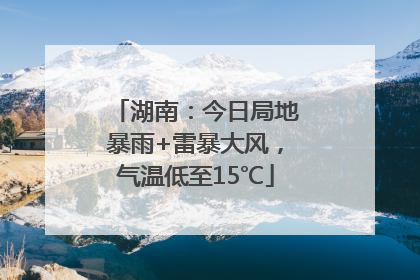 湖南：今日局地暴雨+雷暴大风，气温低至15℃