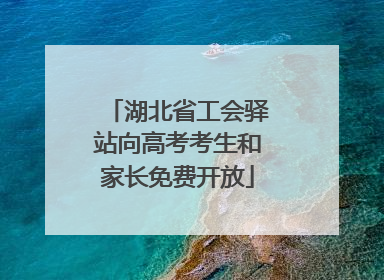 湖北省工会驿站向高考考生和家长免费开放
