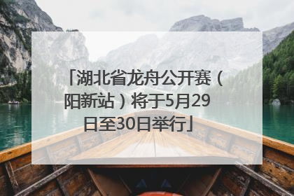 湖北省龙舟公开赛（阳新站）将于5月29日至30日举行