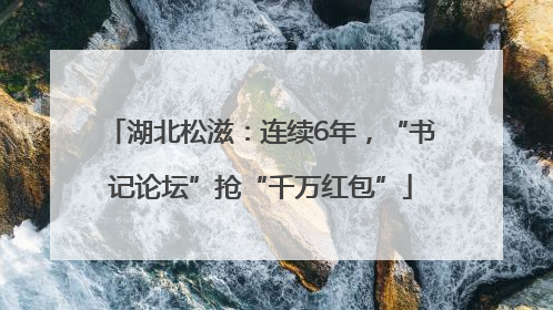 湖北松滋：连续6年，“书记论坛”抢“千万红包”