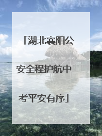 湖北襄阳公安全程护航中考平安有序