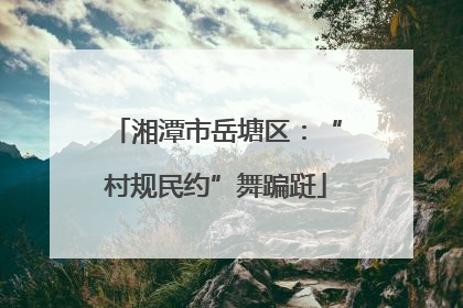 湘潭市岳塘区：“村规民约”舞蹁跹