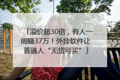 溢价超30倍，有人一周赚37万！外挂软件让普通人“无货可买”