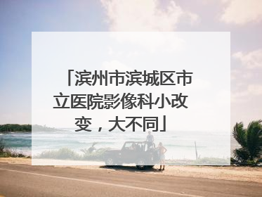 滨州市滨城区市立医院影像科小改变，大不同