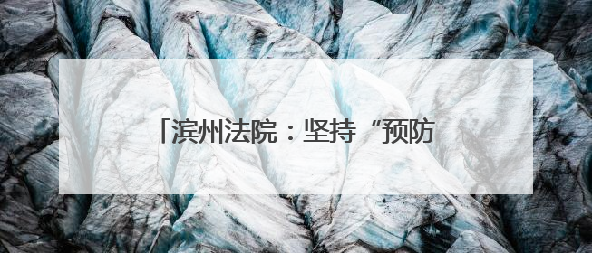 滨州法院：坚持“预防-惩治-修复”相结合 将司法修复落实落细