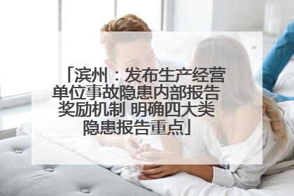 滨州：发布生产经营单位事故隐患内部报告奖励机制 明确四大类隐患报告重点
