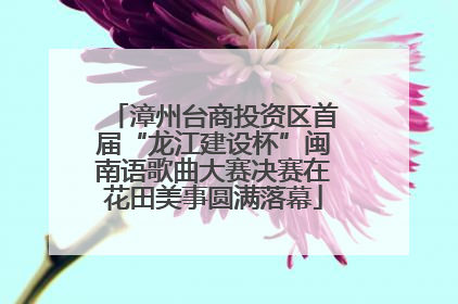 漳州台商投资区首届“龙江建设杯”闽南语歌曲大赛决赛在花田美事圆满落幕
