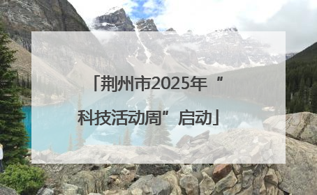 荆州市2025年“科技活动周”启动
