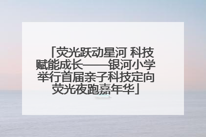 荧光跃动星河 科技赋能成长——银河小学举行首届亲子科技定向荧光夜跑嘉年华