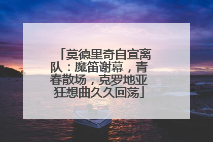 莫德里奇自宣离队：魔笛谢幕，青春散场，克罗地亚狂想曲久久回荡