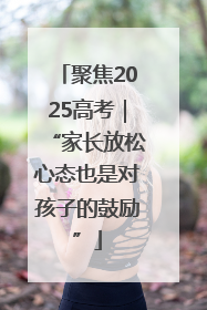 聚焦2025高考｜“家长放松心态也是对孩子的鼓励”
