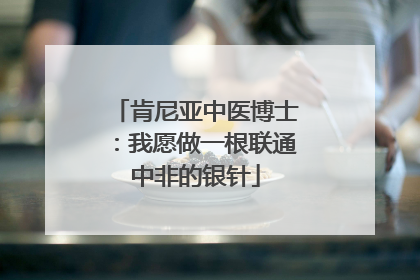 肯尼亚中医博士：我愿做一根联通中非的银针