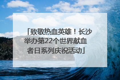 致敬热血英雄！长沙举办第22个世界献血者日系列庆祝活动