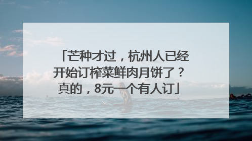 芒种才过，杭州人已经开始订榨菜鲜肉月饼了？真的，8元一个有人订