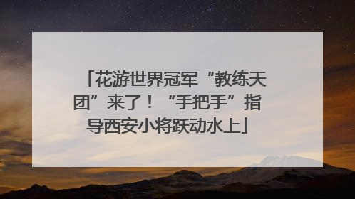 花游世界冠军“教练天团”来了！“手把手”指导西安小将跃动水上
