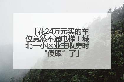 花24万元买的车位竟然不通电梯！城北一小区业主收房时“傻眼”了