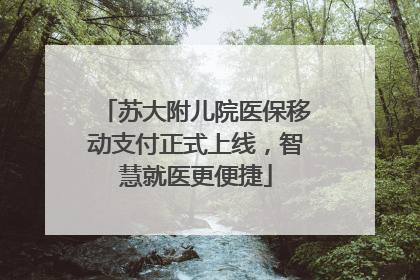 苏大附儿院医保移动支付正式上线，智慧就医更便捷