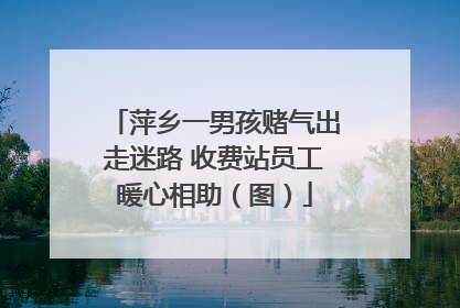 萍乡一男孩赌气出走迷路 收费站员工暖心相助（图）