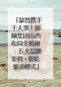 蒙晋携手干大事！锦颐集团山西布局全揭秘：五大品牌矩阵+双轮驱动模式
