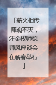 薪火相传师魂不灭，汪金权师德师风座谈会在蕲春举行