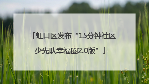 虹口区发布“15分钟社区少先队幸福圈2.0版”
