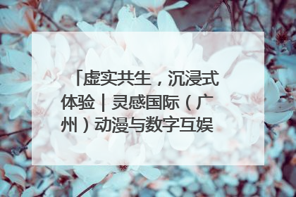 虚实共生，沉浸式体验｜灵感国际（广州）动漫与数字互娱出口展招商启动