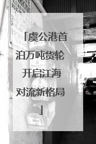 虞公港首泊万吨货轮 开启江海对流新格局