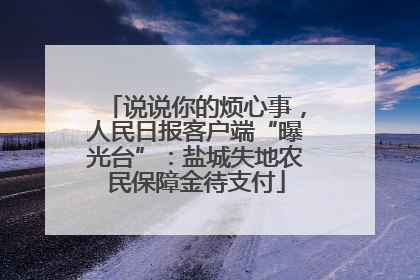 说说你的烦心事，人民日报客户端“曝光台”：盐城失地农民保障金待支付