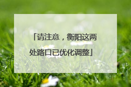 请注意，衡阳这两处路口已优化调整