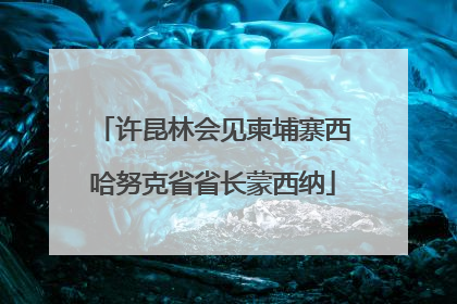 许昆林会见柬埔寨西哈努克省省长蒙西纳