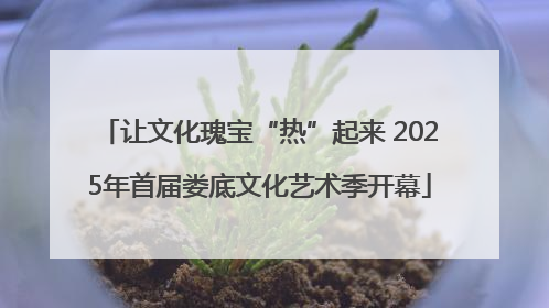 让文化瑰宝“热”起来 2025年首届娄底文化艺术季开幕