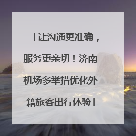 让沟通更准确，服务更亲切！济南机场多举措优化外籍旅客出行体验