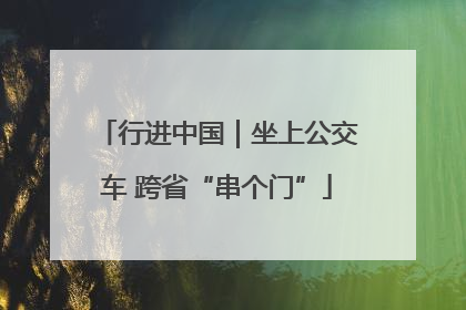 行进中国｜坐上公交车 跨省“串个门”