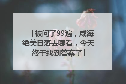 被问了99遍，威海绝美日落去哪看，今天终于找到答案了