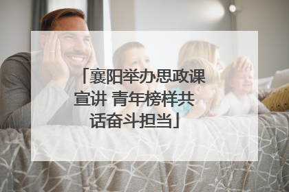 襄阳举办思政课宣讲 青年榜样共话奋斗担当