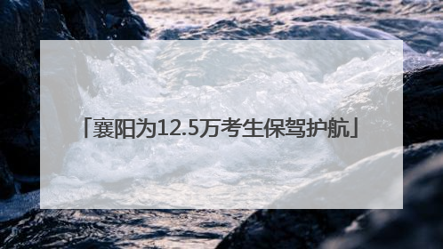 襄阳为12.5万考生保驾护航