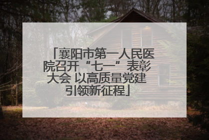 襄阳市第一人民医院召开“七一”表彰大会 以高质量党建引领新征程