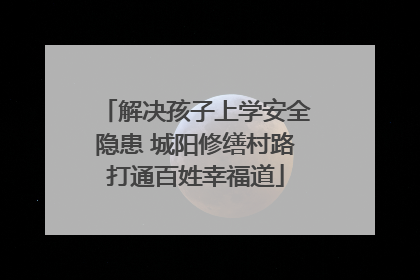 解决孩子上学安全隐患 城阳修缮村路打通百姓幸福道