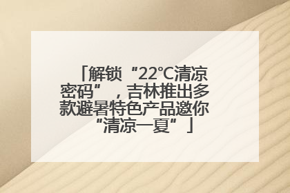 解锁“22℃清凉密码”，吉林推出多款避暑特色产品邀你“清凉一夏”