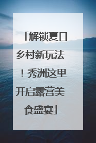 解锁夏日乡村新玩法！秀洲这里开启露营美食盛宴
