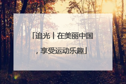 追光丨在美丽中国，享受运动乐趣