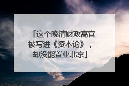这个晚清财政高官被写进《资本论》，却没能置业北京