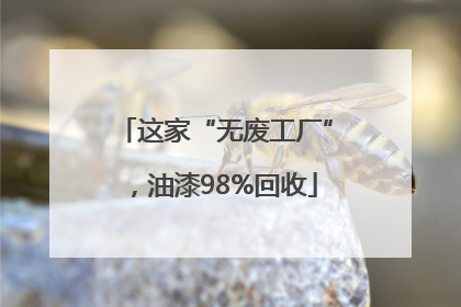 这家“无废工厂”，油漆98%回收