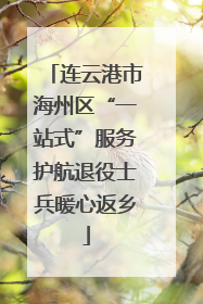 连云港市海州区“一站式”服务护航退役士兵暖心返乡