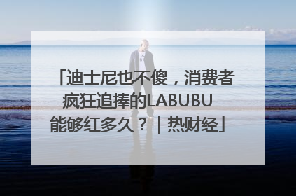 迪士尼也不傻，消费者疯狂追捧的LABUBU能够红多久？｜热财经