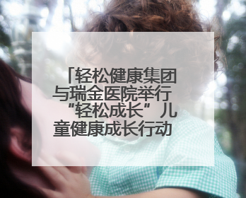轻松健康集团与瑞金医院举行“轻松成长”儿童健康成长行动，聚焦患儿心理与成长支持